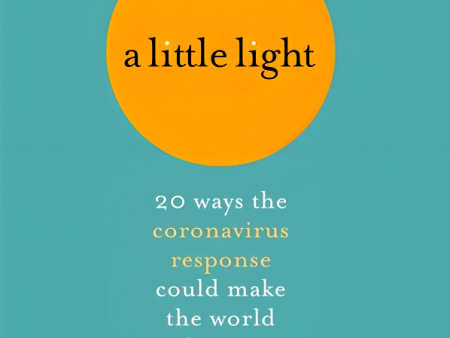 A Little Light: 20 Ways The Coronavirus Response Could Make The World Better Supply